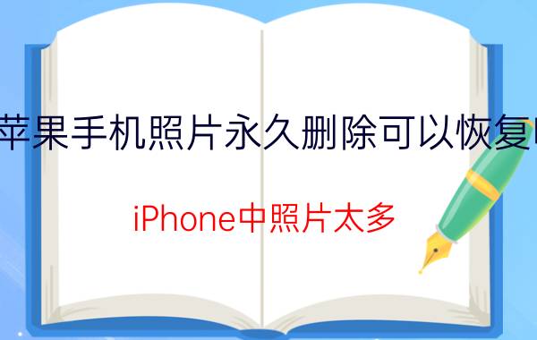 苹果手机照片永久删除可以恢复吗 iPhone中照片太多，该如何管理？